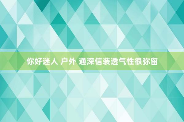 你好迷人 户外 通深信装透气性很弥留