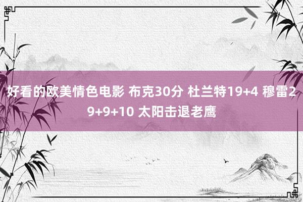 好看的欧美情色电影 布克30分 杜兰特19+4 穆雷29+9+10 太阳击退老鹰