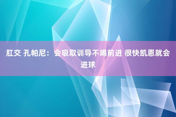 肛交 孔帕尼：会吸取训导不竭前进 很快凯恩就会进球