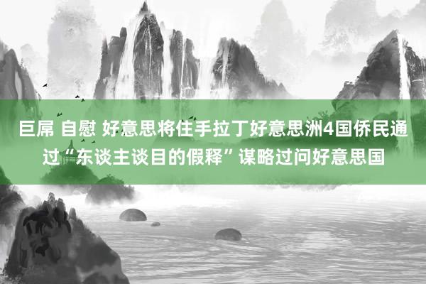 巨屌 自慰 好意思将住手拉丁好意思洲4国侨民通过“东谈主谈目的假释”谋略过问好意思国