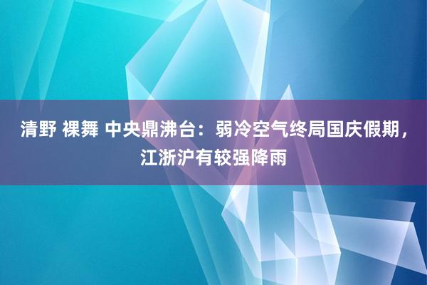 清野 裸舞 中央鼎沸台：弱冷空气终局国庆假期，江浙沪有较强降雨