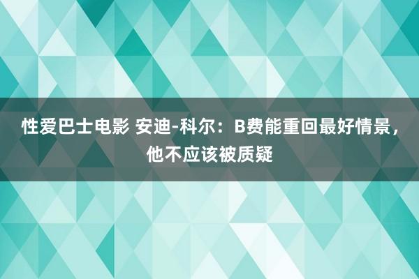 性爱巴士电影 安迪-科尔：B费能重回最好情景，他不应该被质疑