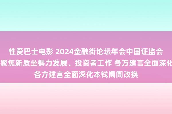 性爱巴士电影 2024金融街论坛年会中国证监会主场论坛举办 聚焦新质坐褥力发展、投资者工作 各方建言全面深化本钱阛阓改换