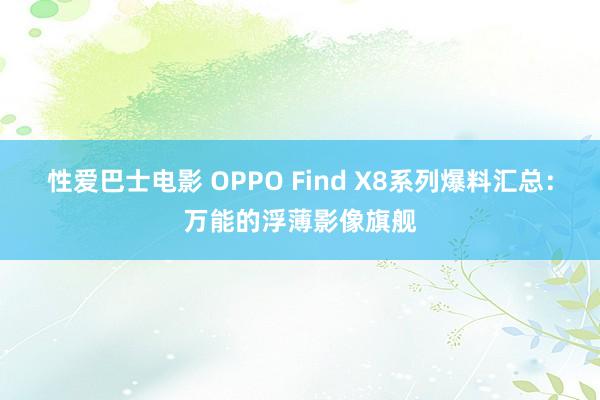 性爱巴士电影 OPPO Find X8系列爆料汇总：万能的浮薄影像旗舰