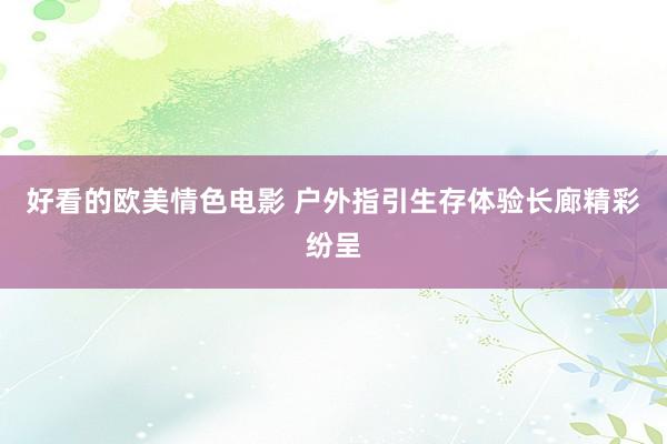 好看的欧美情色电影 户外指引生存体验长廊精彩纷呈