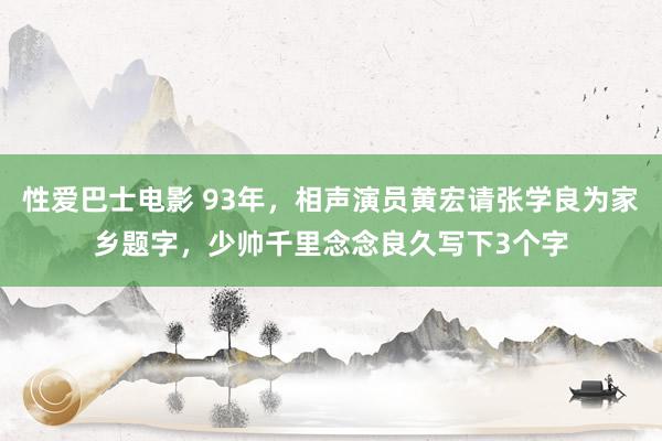 性爱巴士电影 93年，相声演员黄宏请张学良为家乡题字，少帅千里念念良久写下3个字