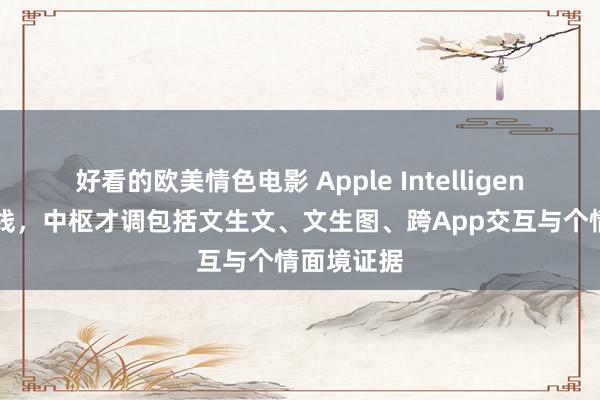 好看的欧美情色电影 Apple Intelligence行将上线，中枢才调包括文生文、文生图、跨App交互与个情面境证据