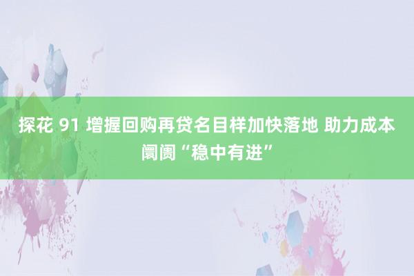 探花 91 增握回购再贷名目样加快落地 助力成本阛阓“稳中有进”