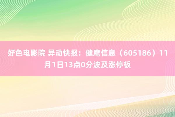 好色电影院 异动快报：健麾信息（605186）11月1日13点0分波及涨停板