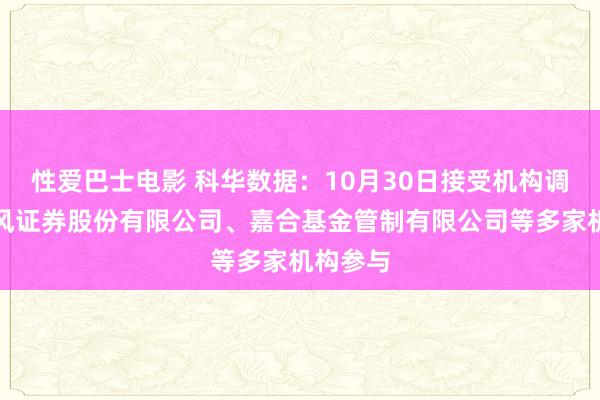 性爱巴士电影 科华数据：10月30日接受机构调研，天风证券股份有限公司、嘉合基金管制有限公司等多家机构参与