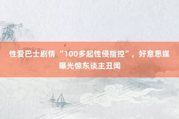 性爱巴士剧情 “100多起性侵指控”，好意思媒曝光惊东谈主丑闻