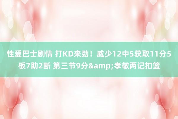 性爱巴士剧情 打KD来劲！威少12中5获取11分5板7助2断 第三节9分&孝敬两记扣篮