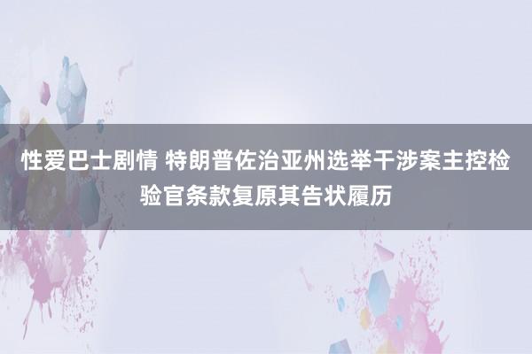 性爱巴士剧情 特朗普佐治亚州选举干涉案主控检验官条款复原其告状履历