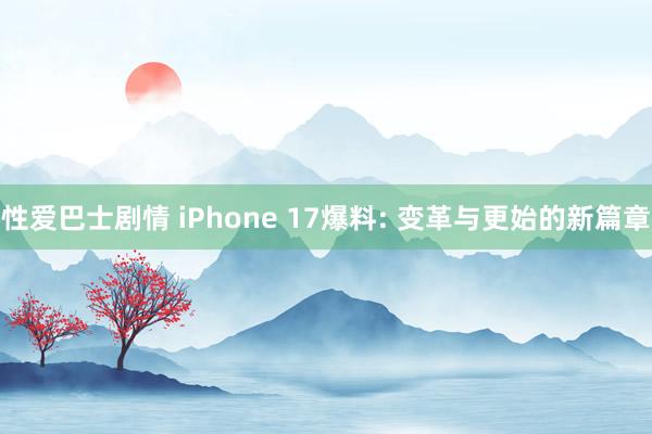 性爱巴士剧情 iPhone 17爆料: 变革与更始的新篇章